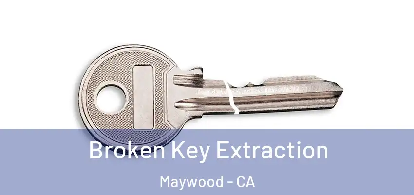  Broken Key Extraction Maywood - CA