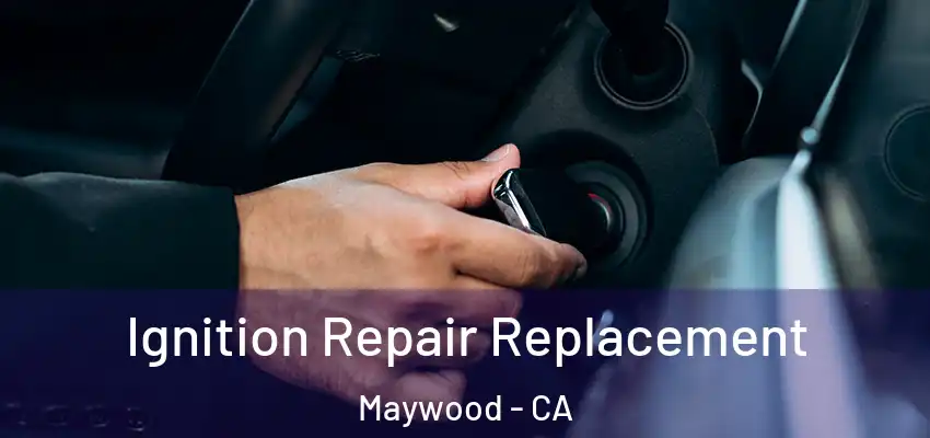  Ignition Repair Replacement Maywood - CA